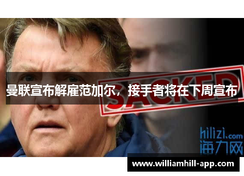 曼联宣布解雇范加尔，接手者将在下周宣布