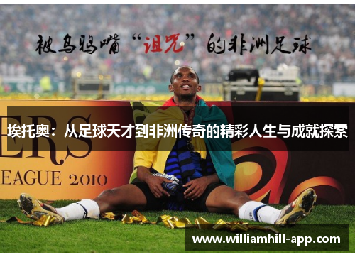 埃托奥：从足球天才到非洲传奇的精彩人生与成就探索