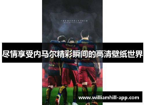 尽情享受内马尔精彩瞬间的高清壁纸世界