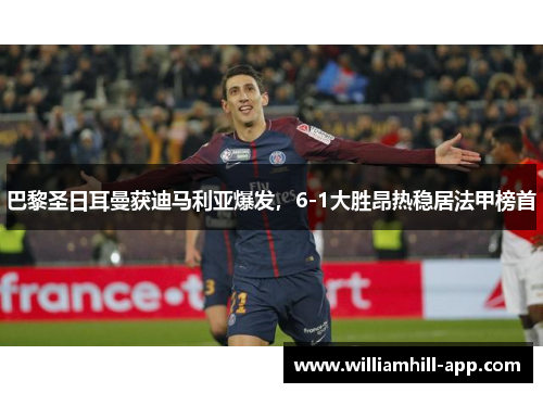 巴黎圣日耳曼获迪马利亚爆发，6-1大胜昂热稳居法甲榜首
