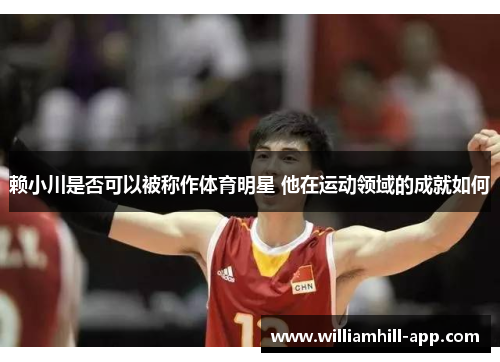 赖小川是否可以被称作体育明星 他在运动领域的成就如何 赖小川是否可以被称作体育明星 他在运动领域的成就如何