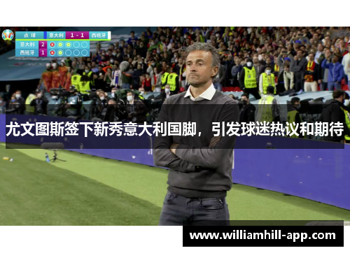 尤文图斯签下新秀意大利国脚，引发球迷热议和期待