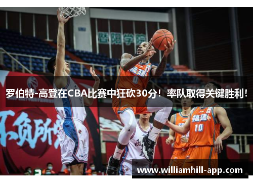 罗伯特-高登在CBA比赛中狂砍30分！率队取得关键胜利！