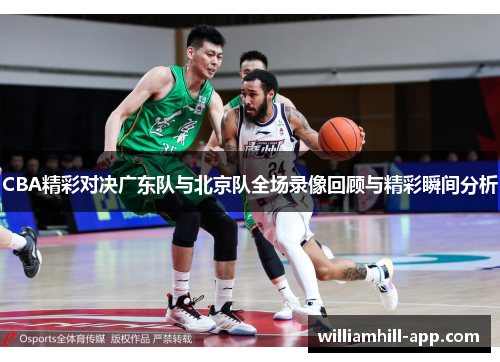 CBA精彩对决广东队与北京队全场录像回顾与精彩瞬间分析