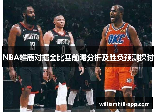 NBA雄鹿对掘金比赛前瞻分析及胜负预测探讨