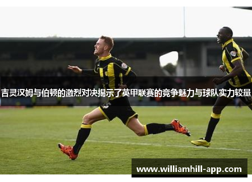 吉灵汉姆与伯顿的激烈对决揭示了英甲联赛的竞争魅力与球队实力较量
