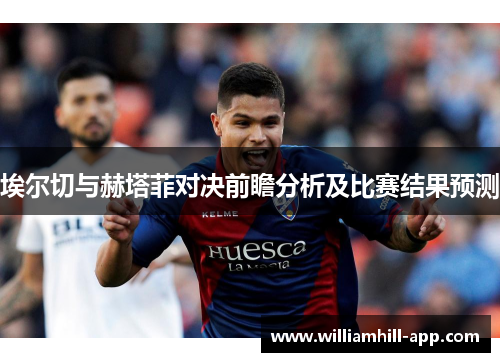 埃尔切与赫塔菲对决前瞻分析及比赛结果预测