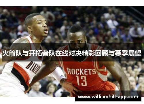 火箭队与开拓者队在线对决精彩回顾与赛季展望