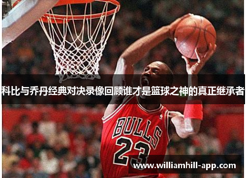 科比与乔丹经典对决录像回顾谁才是篮球之神的真正继承者