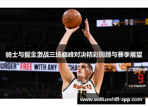 骑士与掘金激战三场巅峰对决精彩回顾与赛季展望