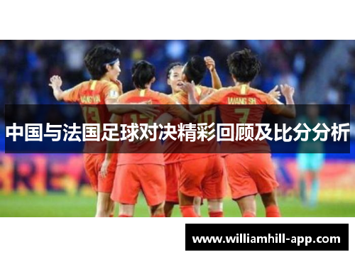中国与法国足球对决精彩回顾及比分分析